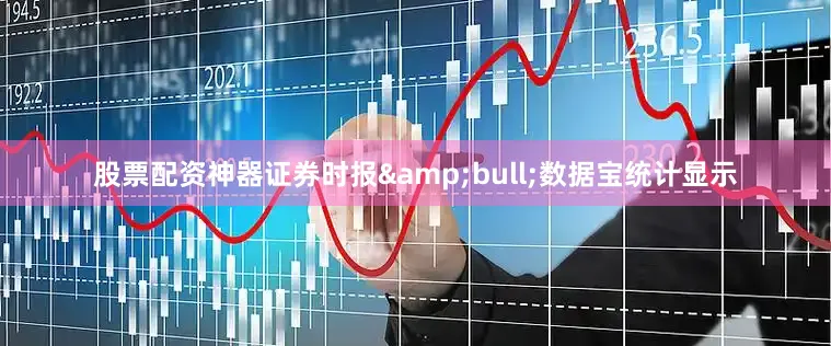 股票配资神器证券时报&bull;数据宝统计显示