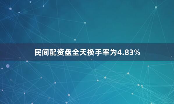 民间配资盘全天换手率为4.83%