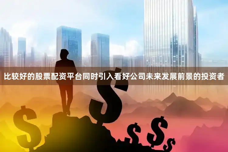 比较好的股票配资平台同时引入看好公司未来发展前景的投资者