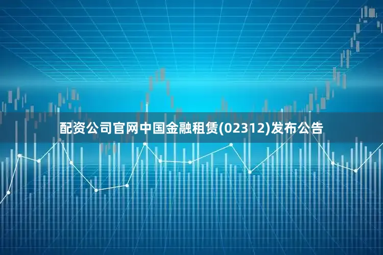 配资公司官网中国金融租赁(02312)发布公告