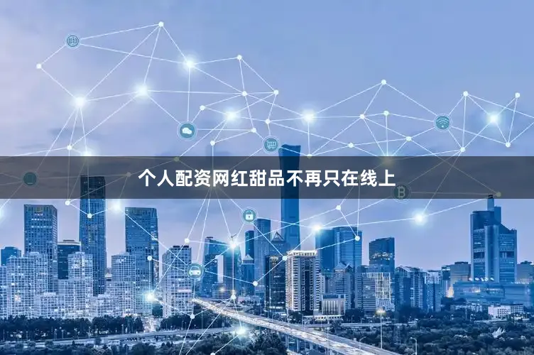 个人配资网红甜品不再只在线上