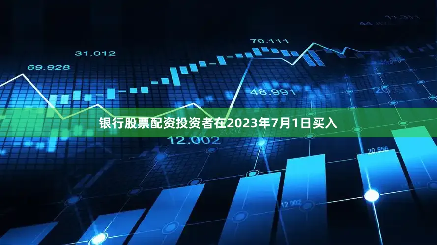 银行股票配资投资者在2023年7月1日买入