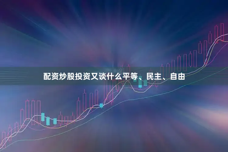 配资炒股投资又谈什么平等、民主、自由