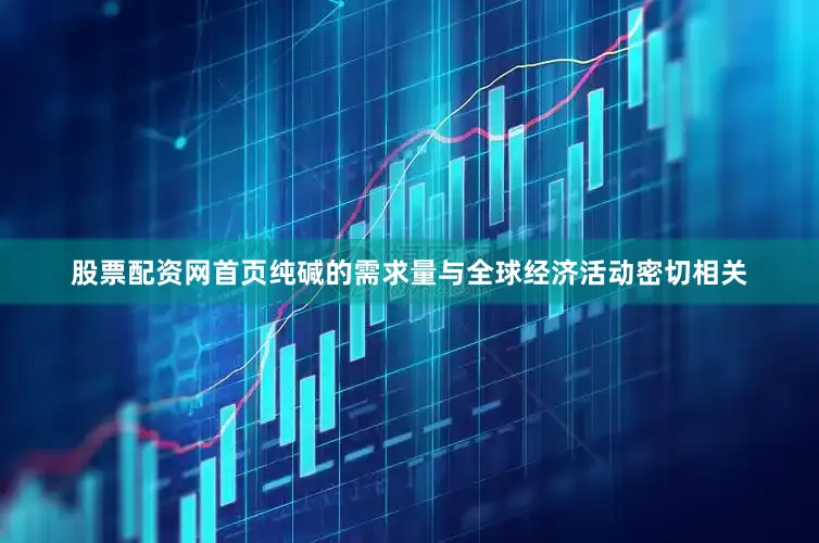 股票配资网首页纯碱的需求量与全球经济活动密切相关