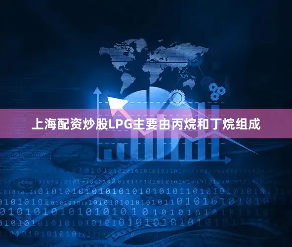 上海配资炒股LPG主要由丙烷和丁烷组成