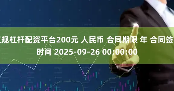 正规杠杆配资平台200元 人民币 合同期限 年 合同签署时间 2025-09-26 00:00:00