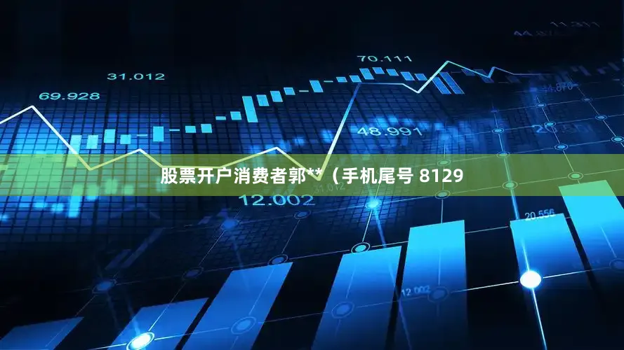 股票开户消费者郭**（手机尾号 8129