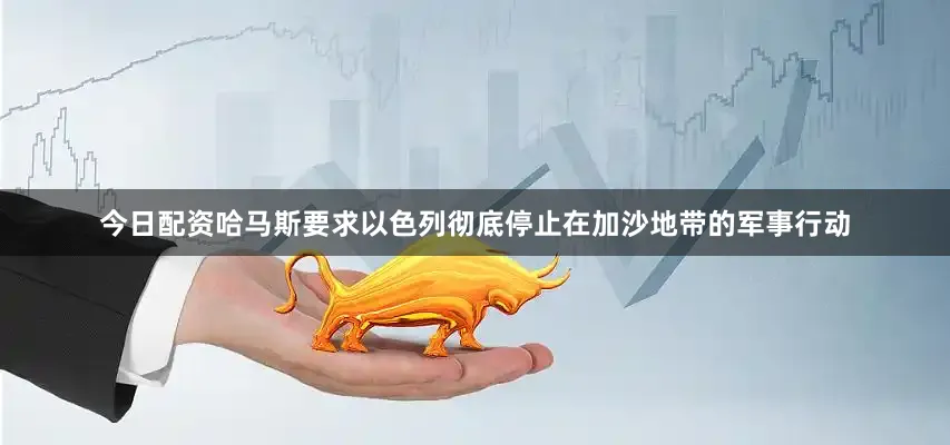 今日配资哈马斯要求以色列彻底停止在加沙地带的军事行动