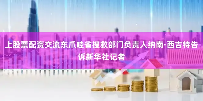 上股票配资交流东爪哇省搜救部门负责人纳南·西吉特告诉新华社记者