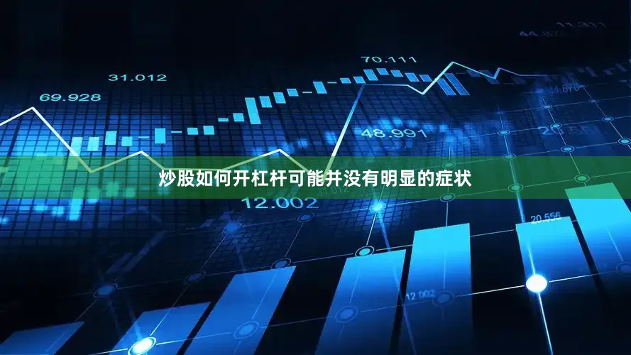 炒股如何开杠杆可能并没有明显的症状