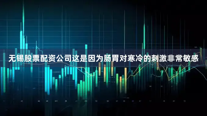 无锡股票配资公司这是因为肠胃对寒冷的刺激非常敏感