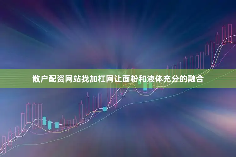 散户配资网站找加杠网让面粉和液体充分的融合