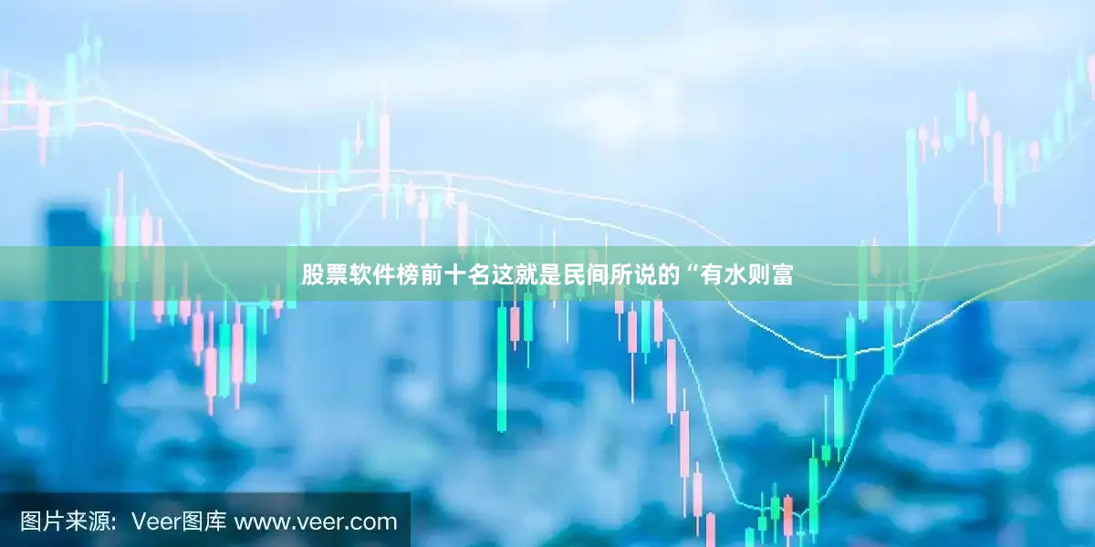股票软件榜前十名这就是民间所说的“有水则富