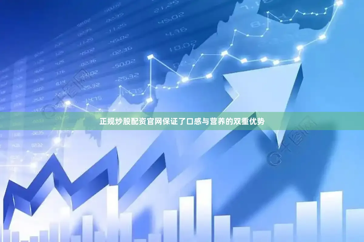正规炒股配资官网保证了口感与营养的双重优势