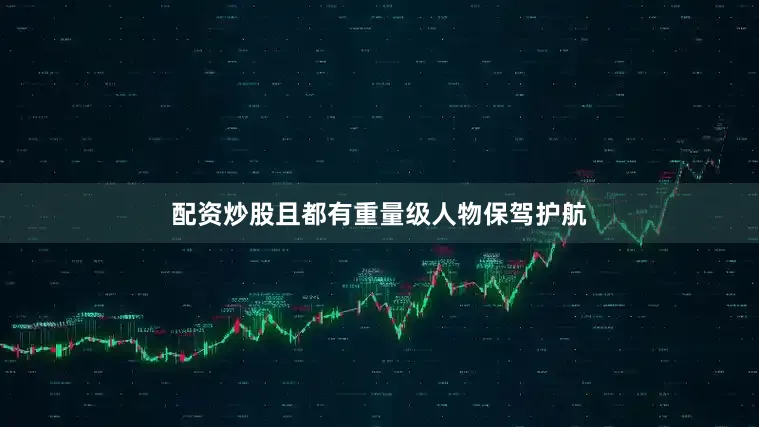 配资炒股且都有重量级人物保驾护航