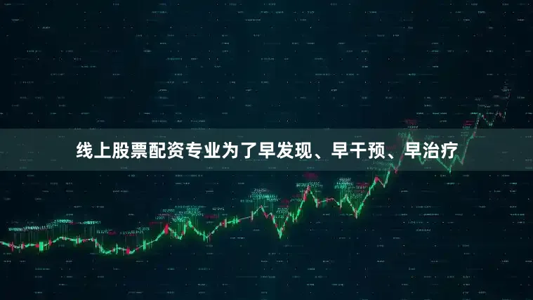 线上股票配资专业为了早发现、早干预、早治疗