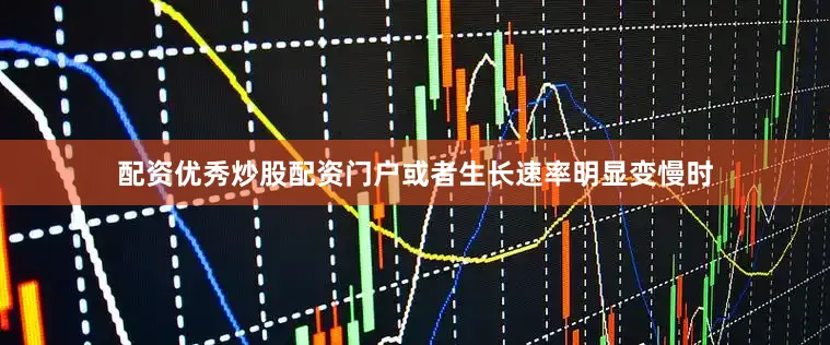 配资优秀炒股配资门户或者生长速率明显变慢时