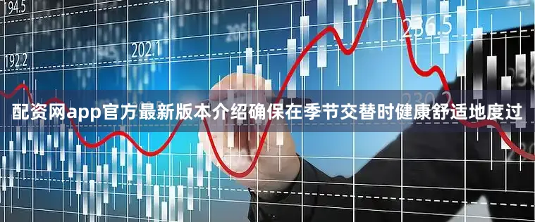 配资网app官方最新版本介绍确保在季节交替时健康舒适地度过