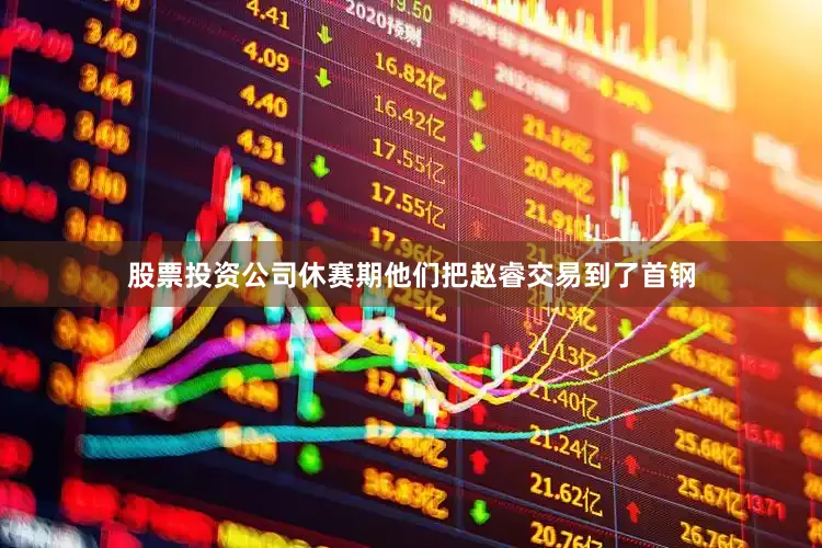 股票投资公司休赛期他们把赵睿交易到了首钢