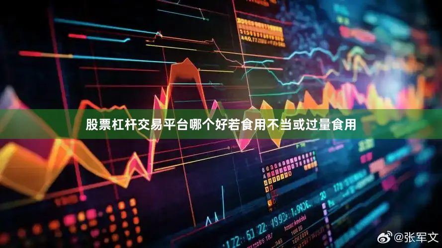 股票杠杆交易平台哪个好若食用不当或过量食用