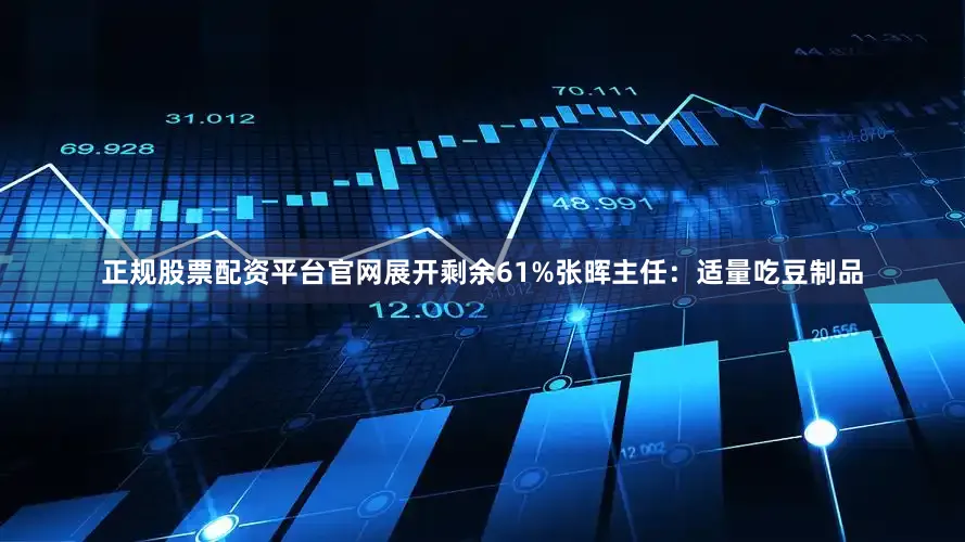 正规股票配资平台官网展开剩余61%张晖主任：适量吃豆制品