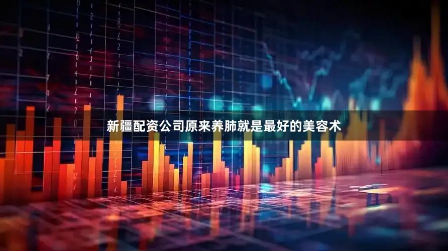 新疆配资公司原来养肺就是最好的美容术