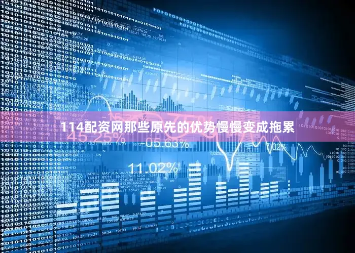 114配资网那些原先的优势慢慢变成拖累