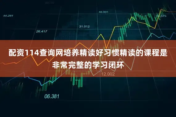 配资114查询网培养精读好习惯精读的课程是非常完整的学习闭环