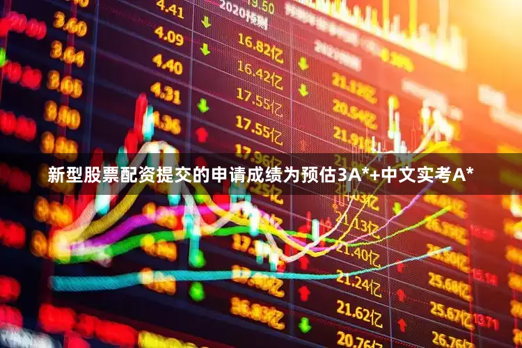 新型股票配资提交的申请成绩为预估3A*+中文实考A*